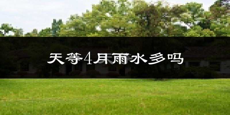 天等4月雨水多吗?