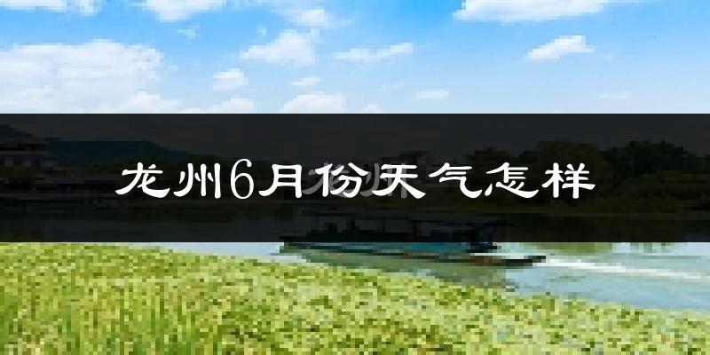 龙州县6月份天气如何?很热吗?