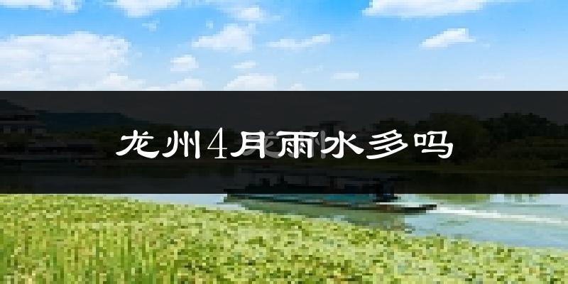 龙州4月雨水多吗?
