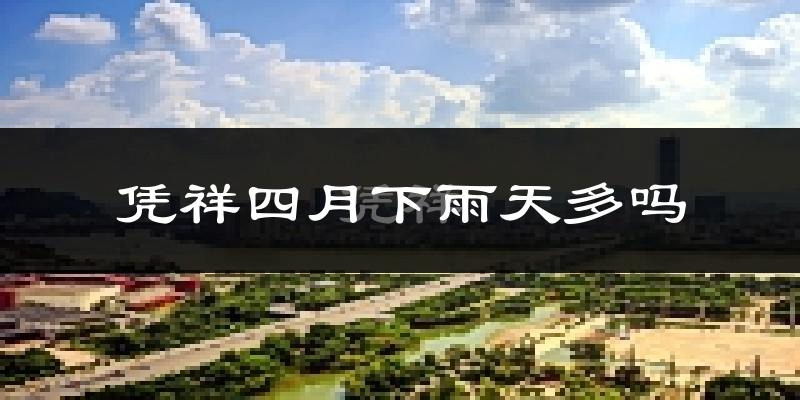 凭祥四月下雨天多吗?凭祥4月份降雨量多少?
