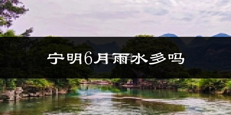 宁明6月雨水多吗?