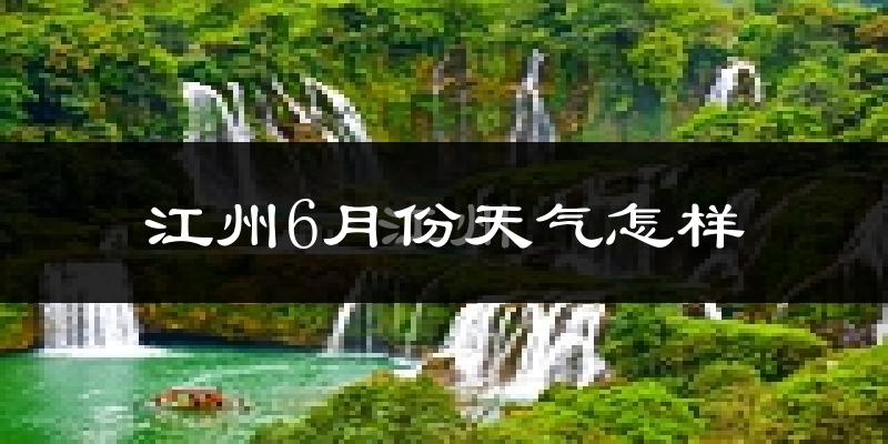 江州6月份天气怎样?江州六月热吗?