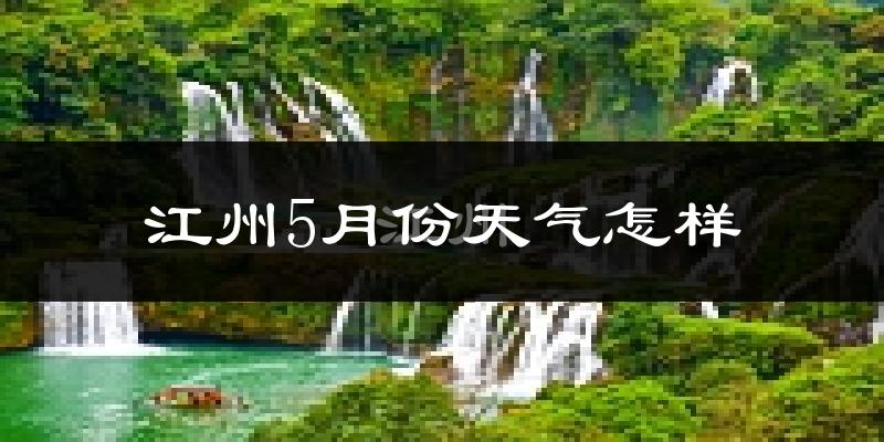 江州5月份天气怎样?江州五月冷吗?