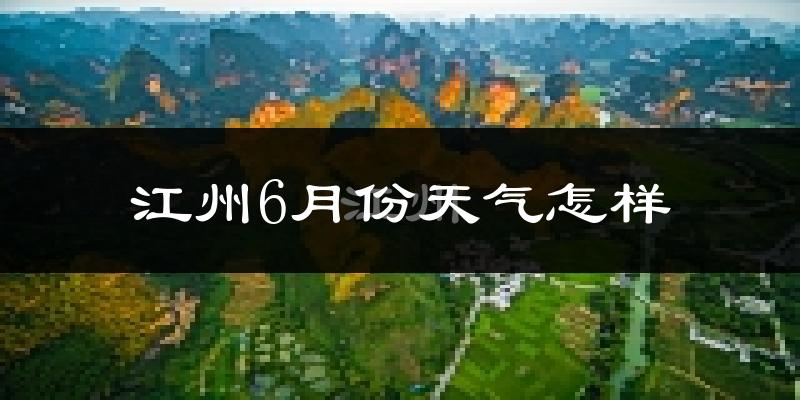 江州6月份天气怎样?江州六月热不热?