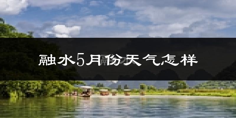 融水苗族自治县5月份天气如何?很热吗?
