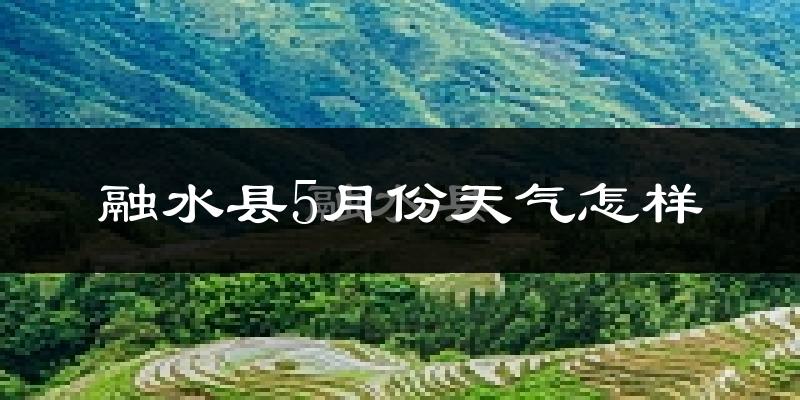 融水苗族自治县5月份天气如何?很热吗?