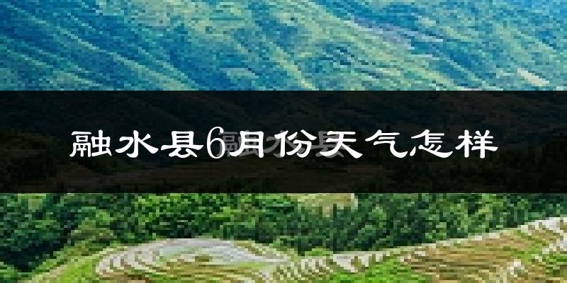 融水苗族自治县6月份天气如何?很热吗?