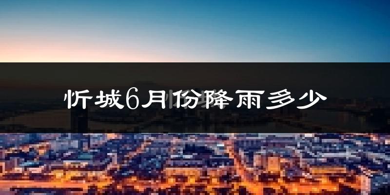 忻城6月份降雨多少?