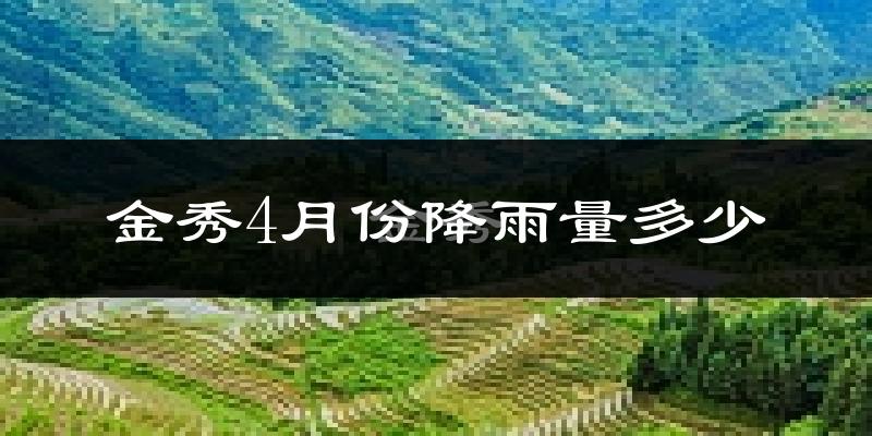 金秀4月份降雨量多少?金秀四月下雨多吗?