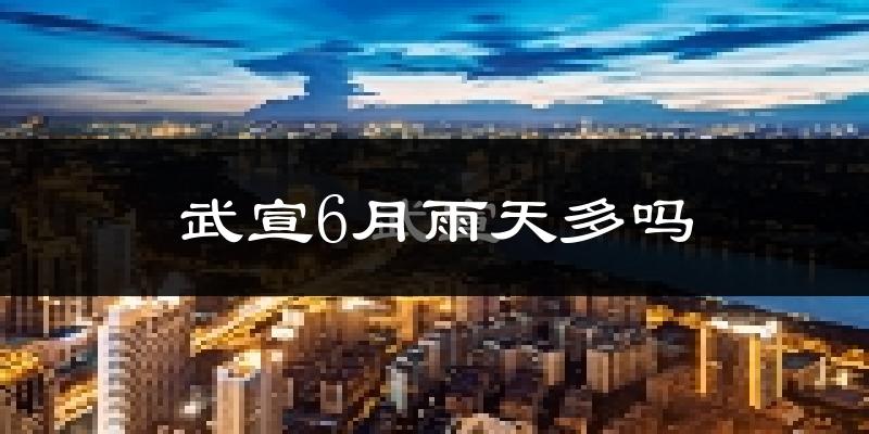 武宣6月雨天多吗?