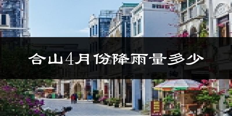 合山4月份降雨量多少?合山四月下雨多吗?