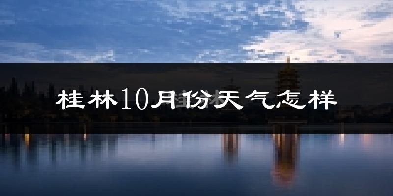 桂林10月份天气怎样?桂林十月冷不冷?