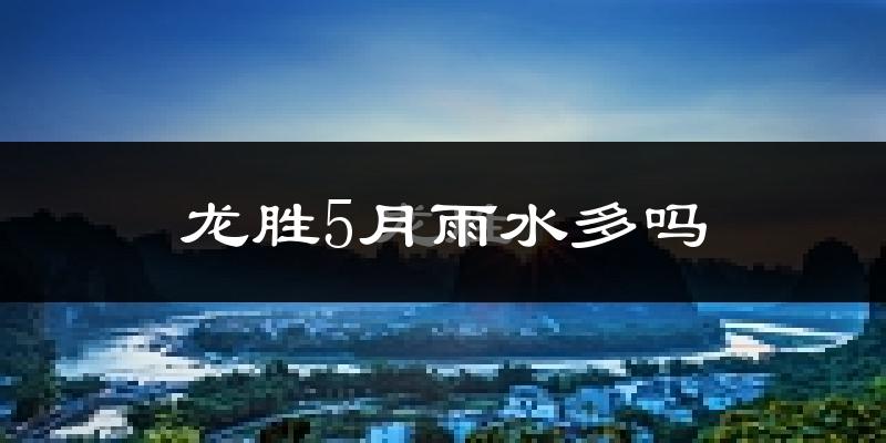 龙胜5月雨水多吗?