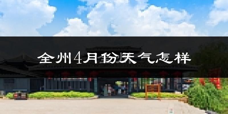 全州县4月份天气如何?冷热情况怎么样?