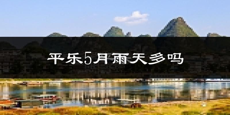平乐5月雨天多吗?