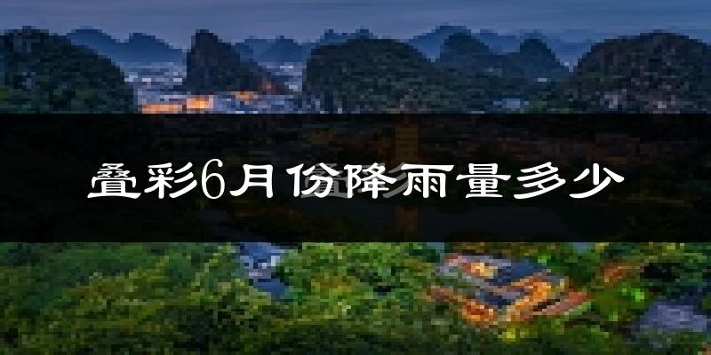 叠彩6月份降雨量多少?叠彩六月下雨多吗?