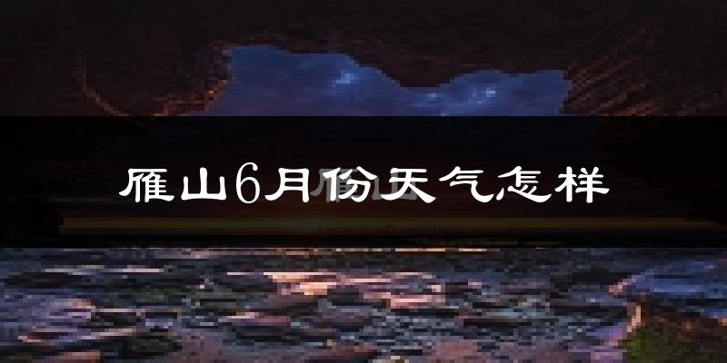 雁山6月份天气怎样?雁山六月热不热?