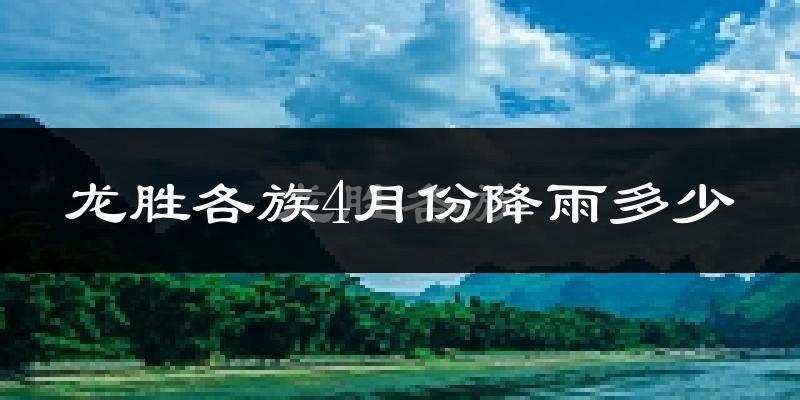 龙胜各族4月份降雨多少?