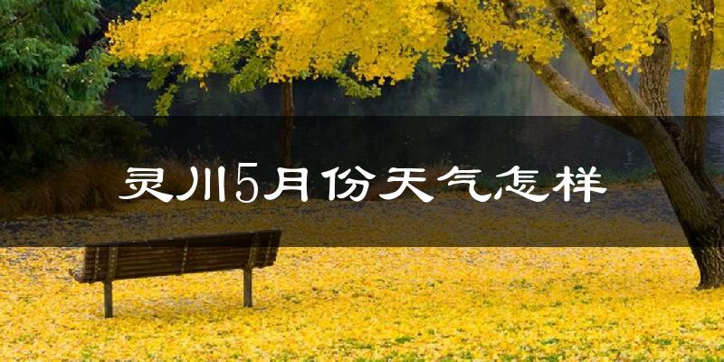 灵川县5月份天气如何?很热吗?