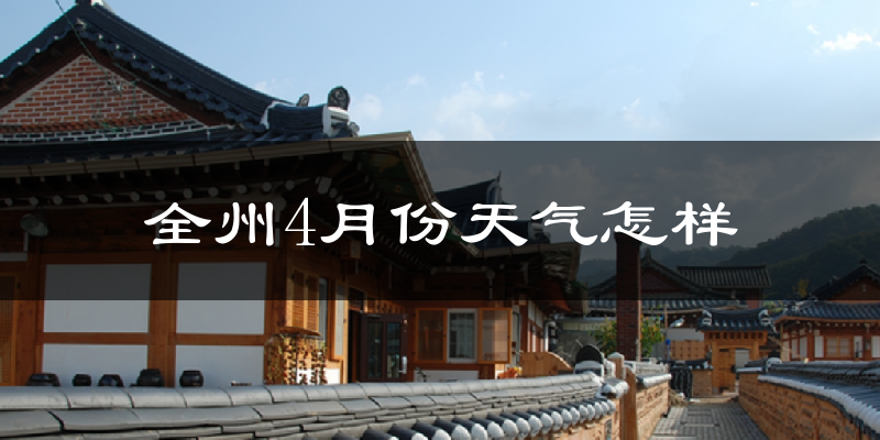全州县4月份天气如何?冷热情况怎么样?
