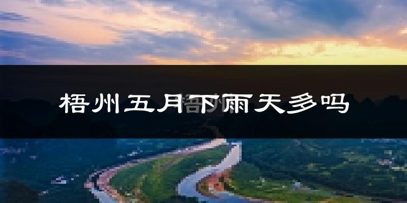 梧州五月下雨天多吗?梧州5月份降雨量多少?