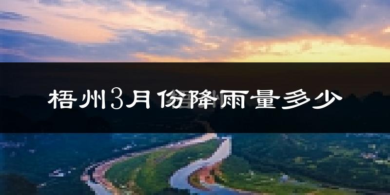 梧州3月份降雨量多少?梧州三月下雨多吗?