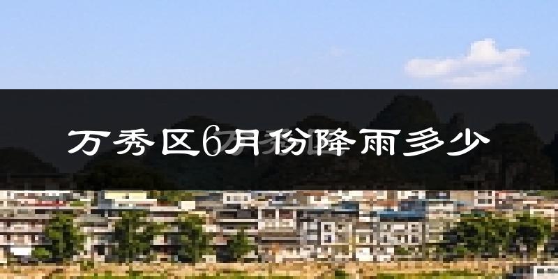 万秀区6月份降雨多少?
