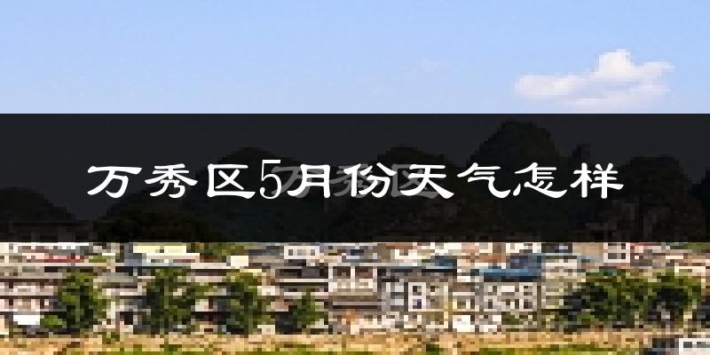 万秀区5月份天气怎样?万秀区五月冷吗?