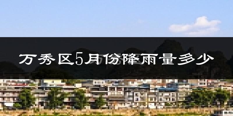 万秀区5月份降雨量多少?万秀区五月下雨多吗?