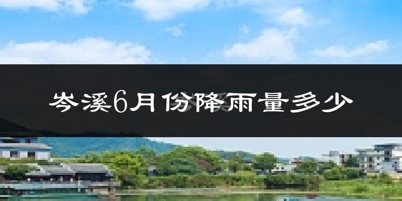 岑溪6月份降雨量多少?岑溪六月下雨多吗?