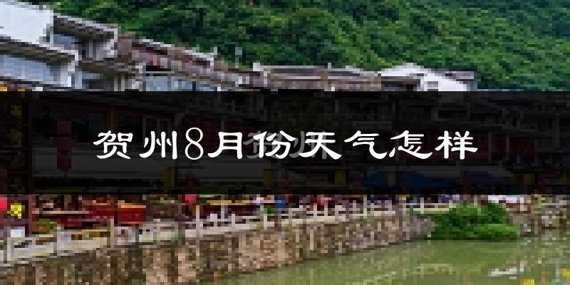 贺州市8月份天气如何?很热吗?