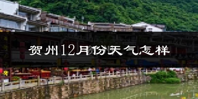 贺州12月份天气怎样?贺州十二月冷不冷?