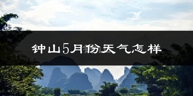 钟山县5月份天气如何?很热吗?