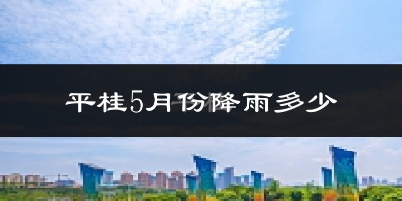 平桂5月份降雨多少?