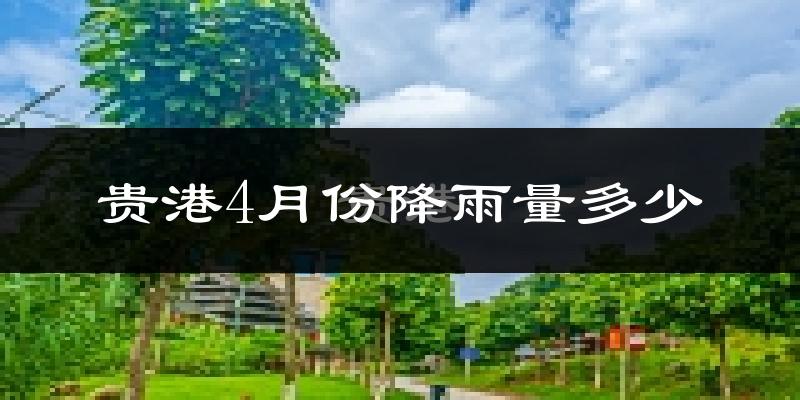 贵港4月份降雨量多少?贵港四月下雨多吗?