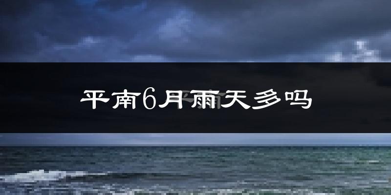 平南6月雨天多吗?