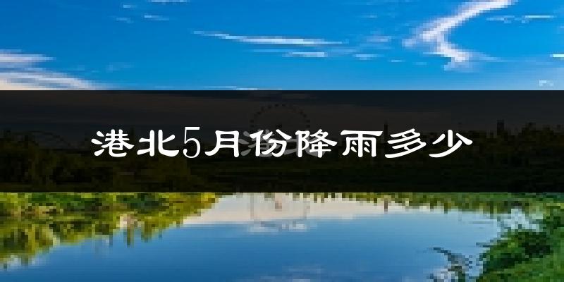 港北5月份降雨多少?
