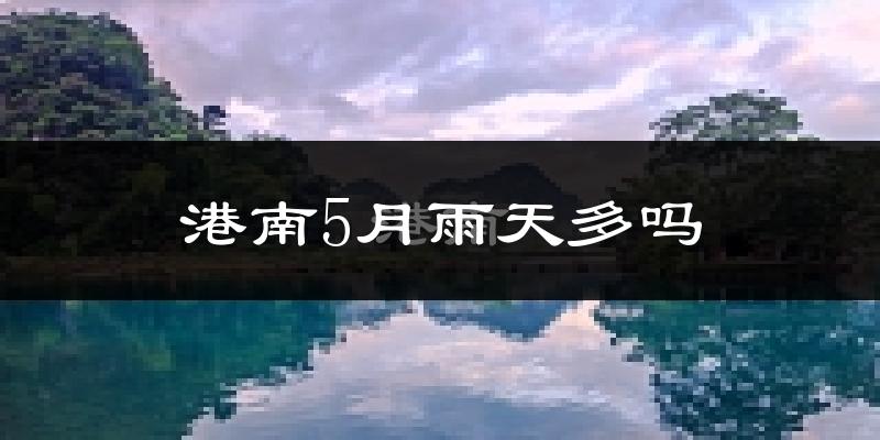 港南5月雨天多吗?