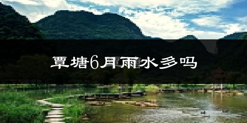 覃塘6月雨水多吗?