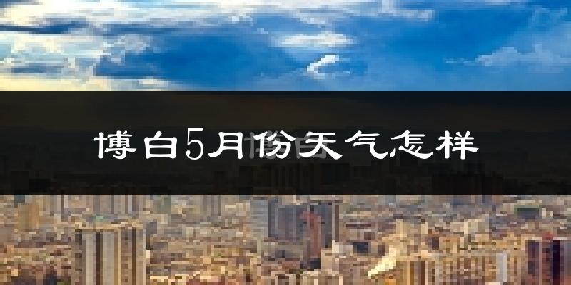 博白县5月份天气如何?很热吗?