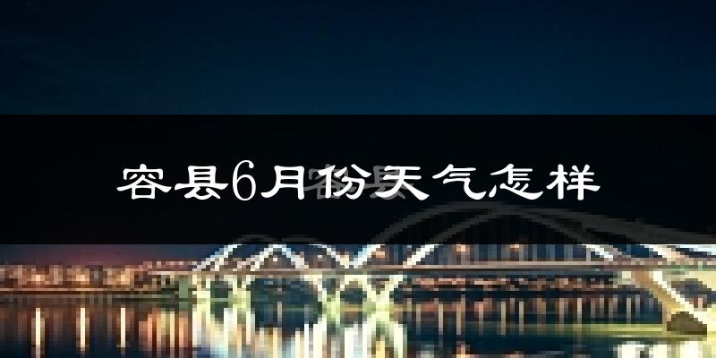 容县6月份天气如何?很热吗?