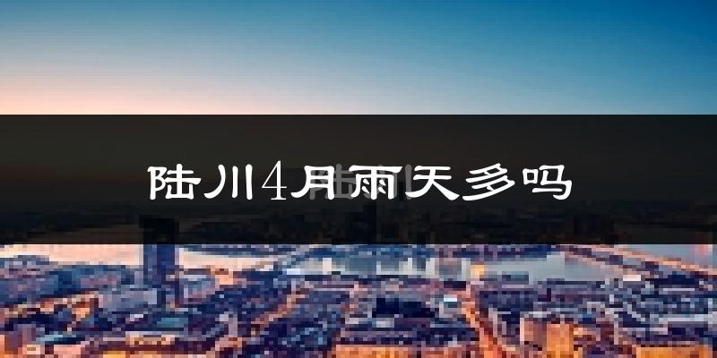 陆川4月雨天多吗?