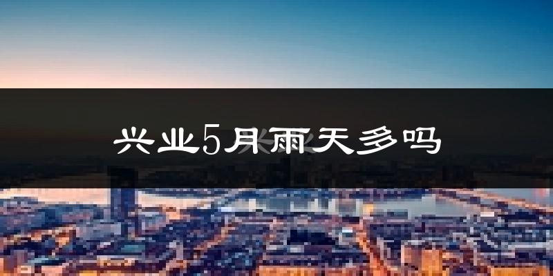 兴业5月雨天多吗?