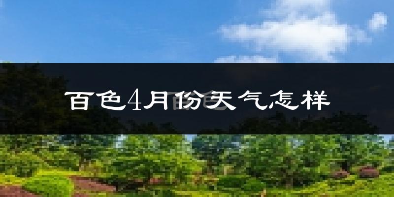 百色市4月份天气如何?天气冷热情况分析