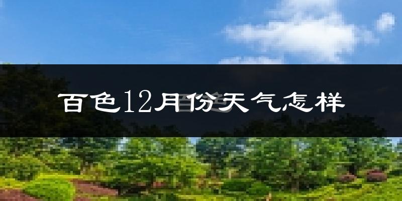 百色12月份天气怎样?百色十二月冷吗?