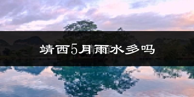 靖西5月雨水多吗?