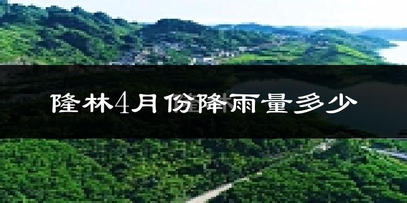 隆林4月份降雨量多少?隆林四月下雨多吗?