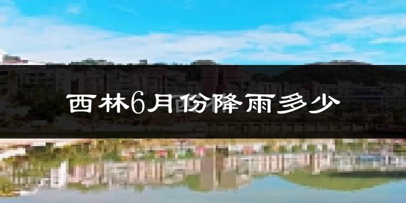 西林6月份降雨多少?