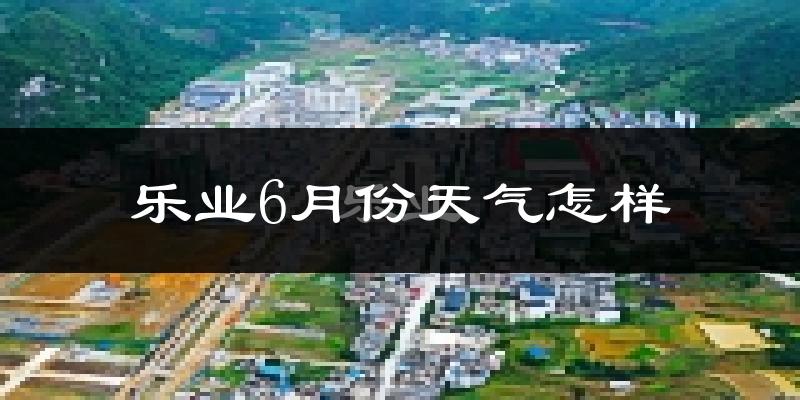乐业县6月份天气如何?很热吗?
