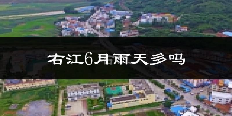 右江6月雨天多吗?
